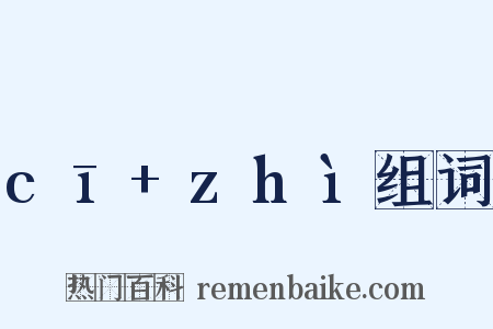 cī+zhì组词是什么意思的图片